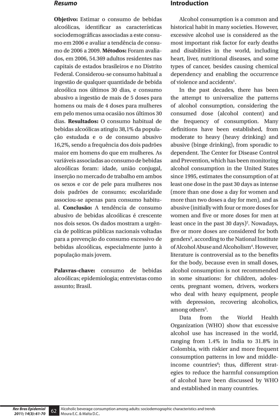 Considerou-se consumo habitual a ingestão de qualquer quantidade de bebida alcoólica nos últimos 30 dias, e consumo abusivo a ingestão de mais de 5 doses para homens ou mais de 4 doses para mulheres