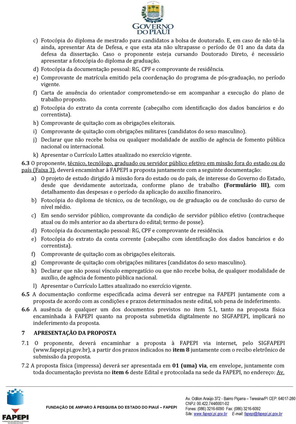 Caso o proponente esteja cursando Doutorado Direto, é necessário apresentar a fotocópia do diploma de graduação. d) Fotocópia da documentação pessoal: RG, CPF e comprovante de residência.