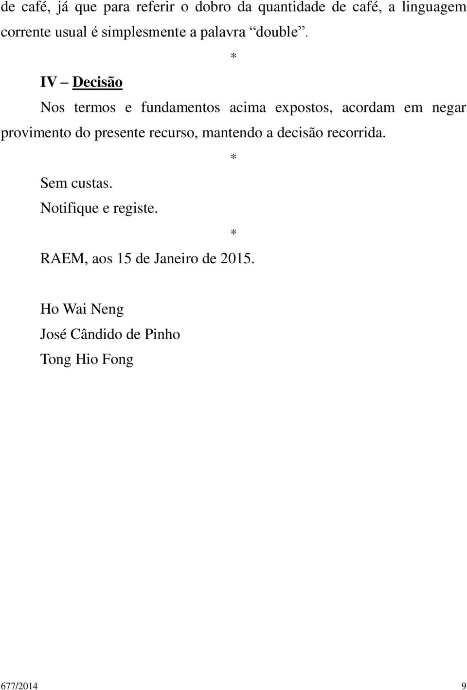 IV Decisão Nos termos e fundamentos acima expostos, acordam em negar provimento do presente