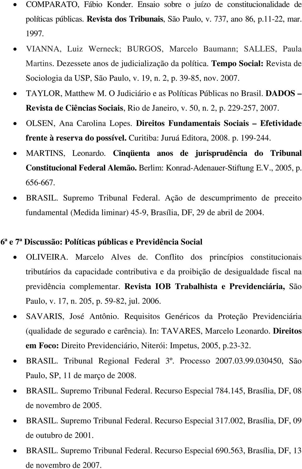 2007. TAYLOR, Matthew M. O Judiciário e as Políticas Públicas no Brasil. DADOS Revista de Ciências Sociais, Rio de Janeiro, v. 50, n. 2, p. 229-257, 2007. OLSEN, Ana Carolina Lopes.