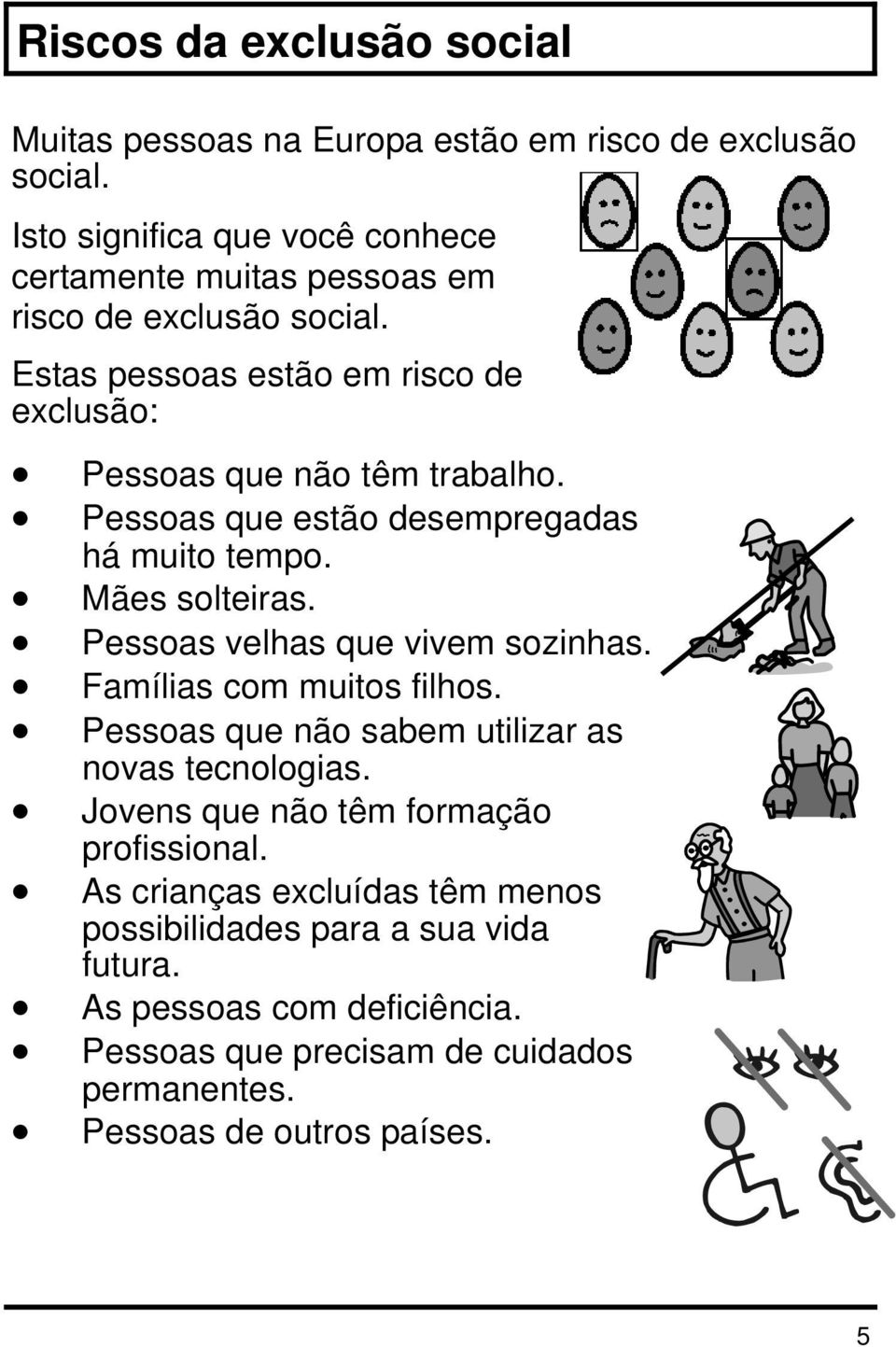 Pessoas que estão desempregadas há muito tempo. Mães solteiras. Pessoas velhas que vivem sozinhas. Famílias com muitos filhos.