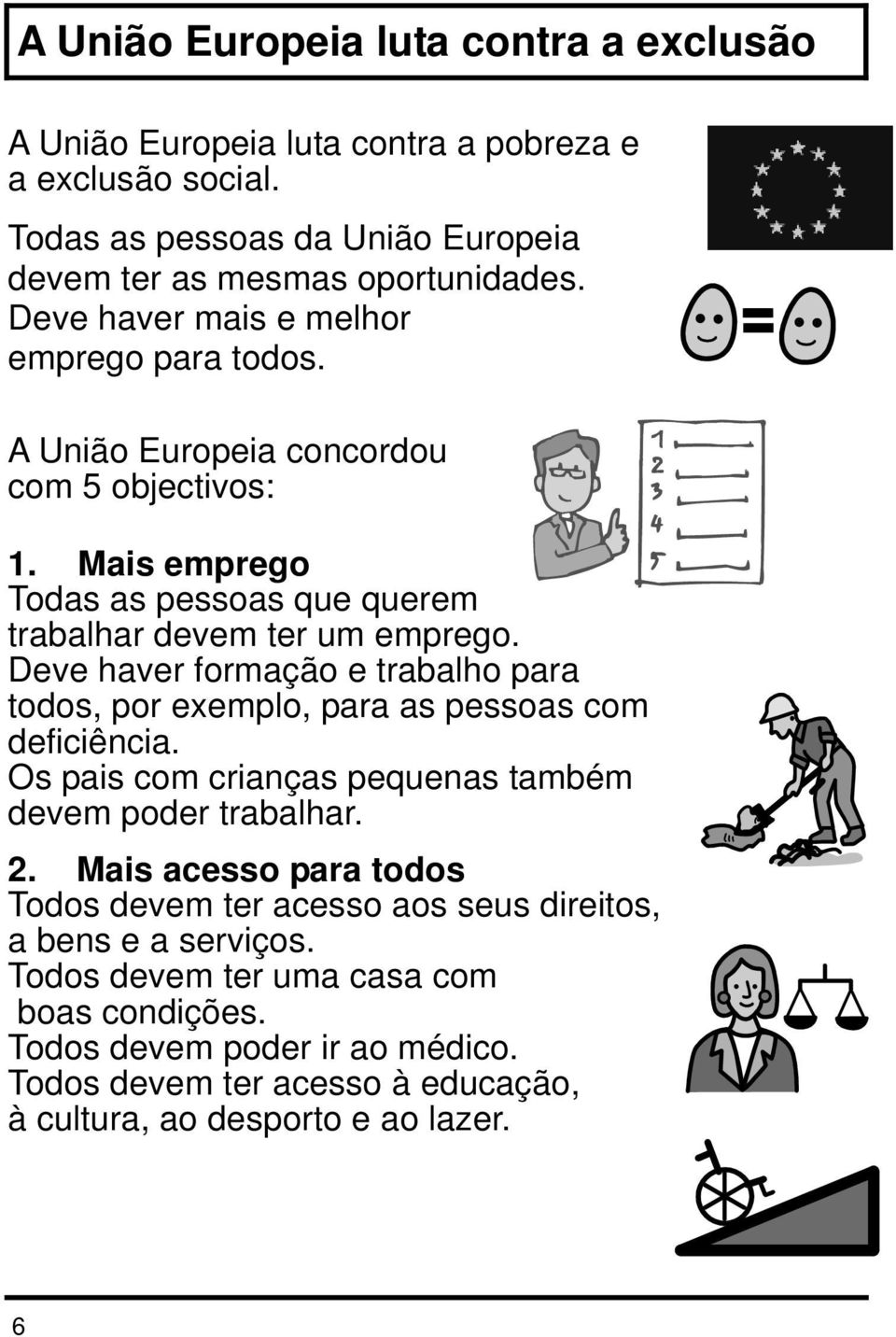 Deve haver formação e trabalho para todos, por exemplo, para as pessoas com deficiência. Os pais com crianças pequenas também devem poder trabalhar. 2.