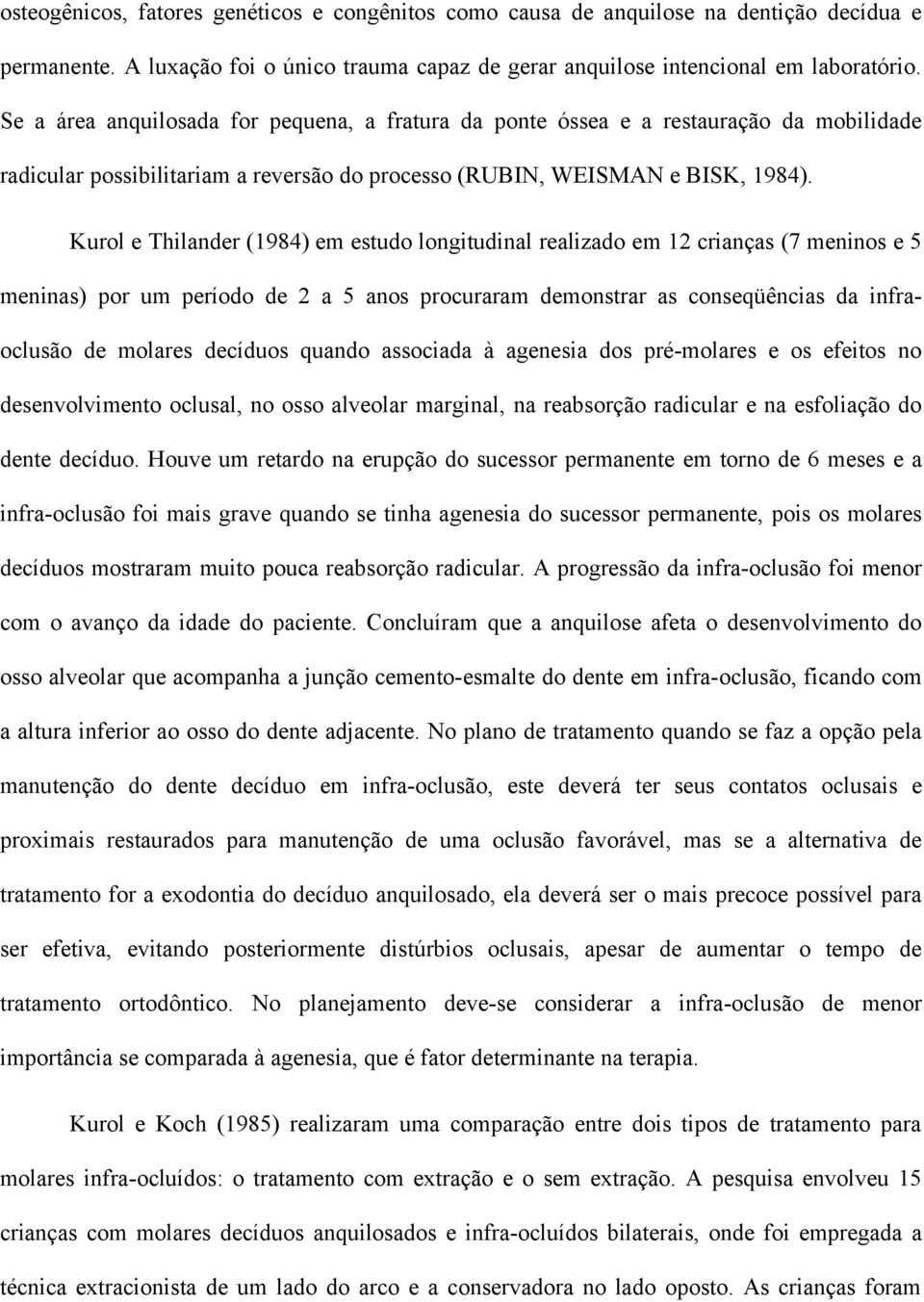 Kurol e Thilander (1984) em estudo longitudinal realizado em 12 crianças (7 meninos e 5 meninas) por um período de 2 a 5 anos procuraram demonstrar as conseqüências da infraoclusão de molares