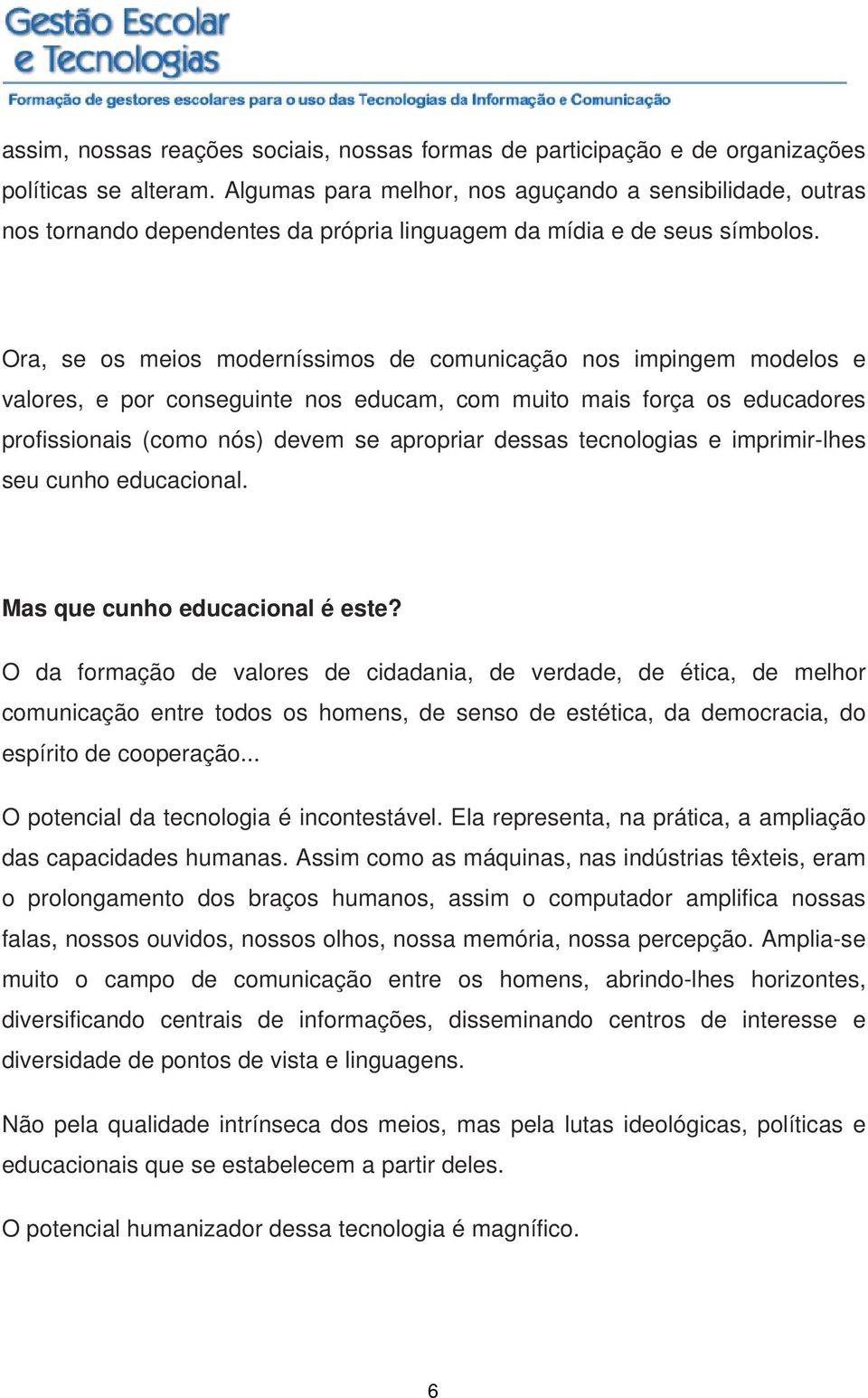 Ora, se os meios moderníssimos de comunicação nos impingem modelos e valores, e por conseguinte nos educam, com muito mais força os educadores profissionais (como nós) devem se apropriar dessas