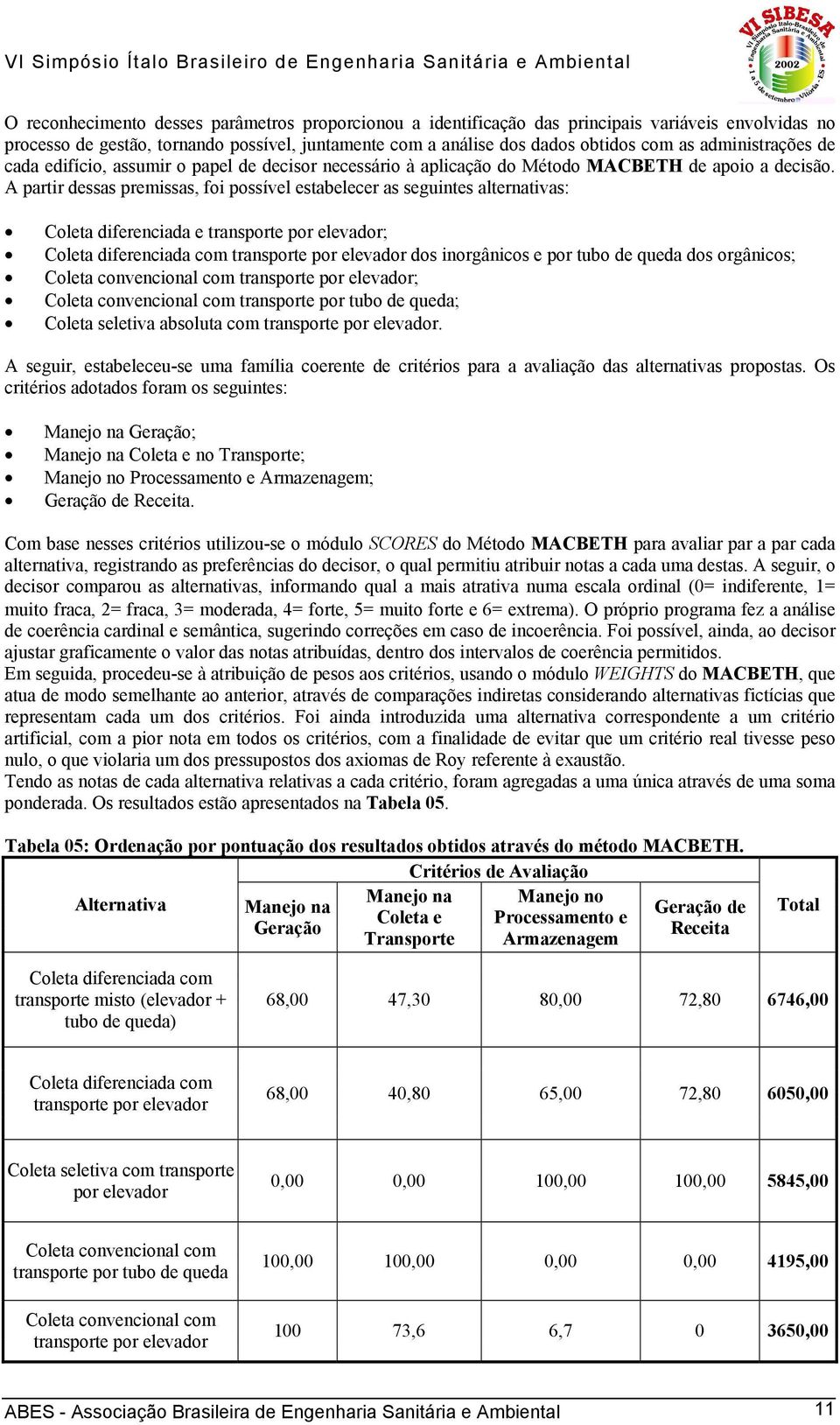 A partir dessas premissas, foi possível estabelecer as seguintes alternativas: Coleta diferenciada e transporte por elevador; Coleta diferenciada com transporte por elevador dos inorgânicos e por