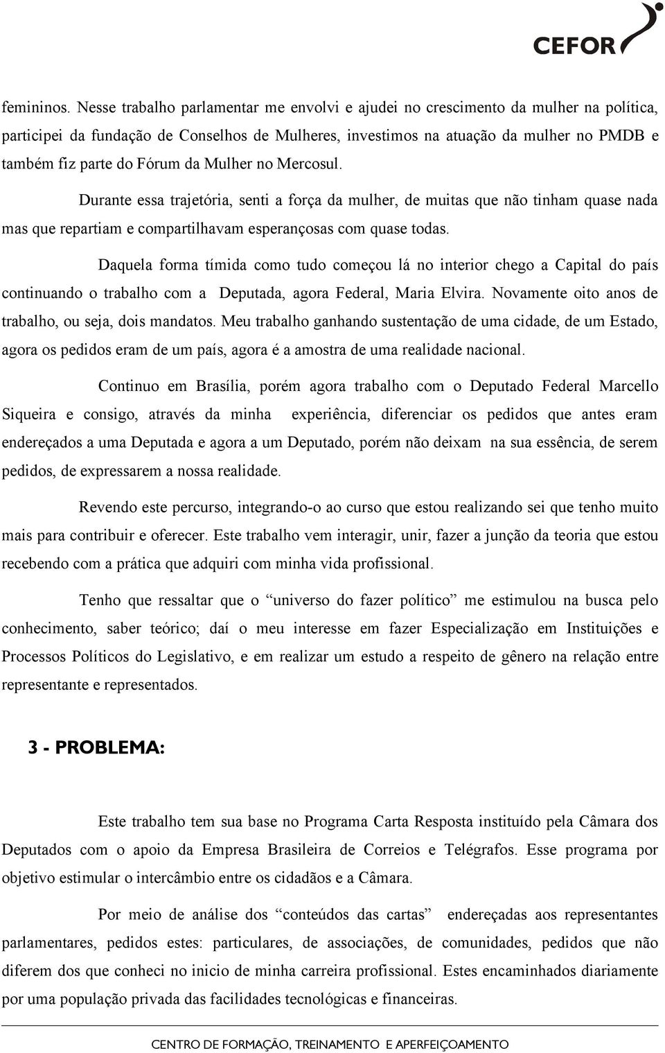 Fórum da Mulher no Mercosul. Durante essa trajetória, senti a força da mulher, de muitas que não tinham quase nada mas que repartiam e compartilhavam esperançosas com quase todas.