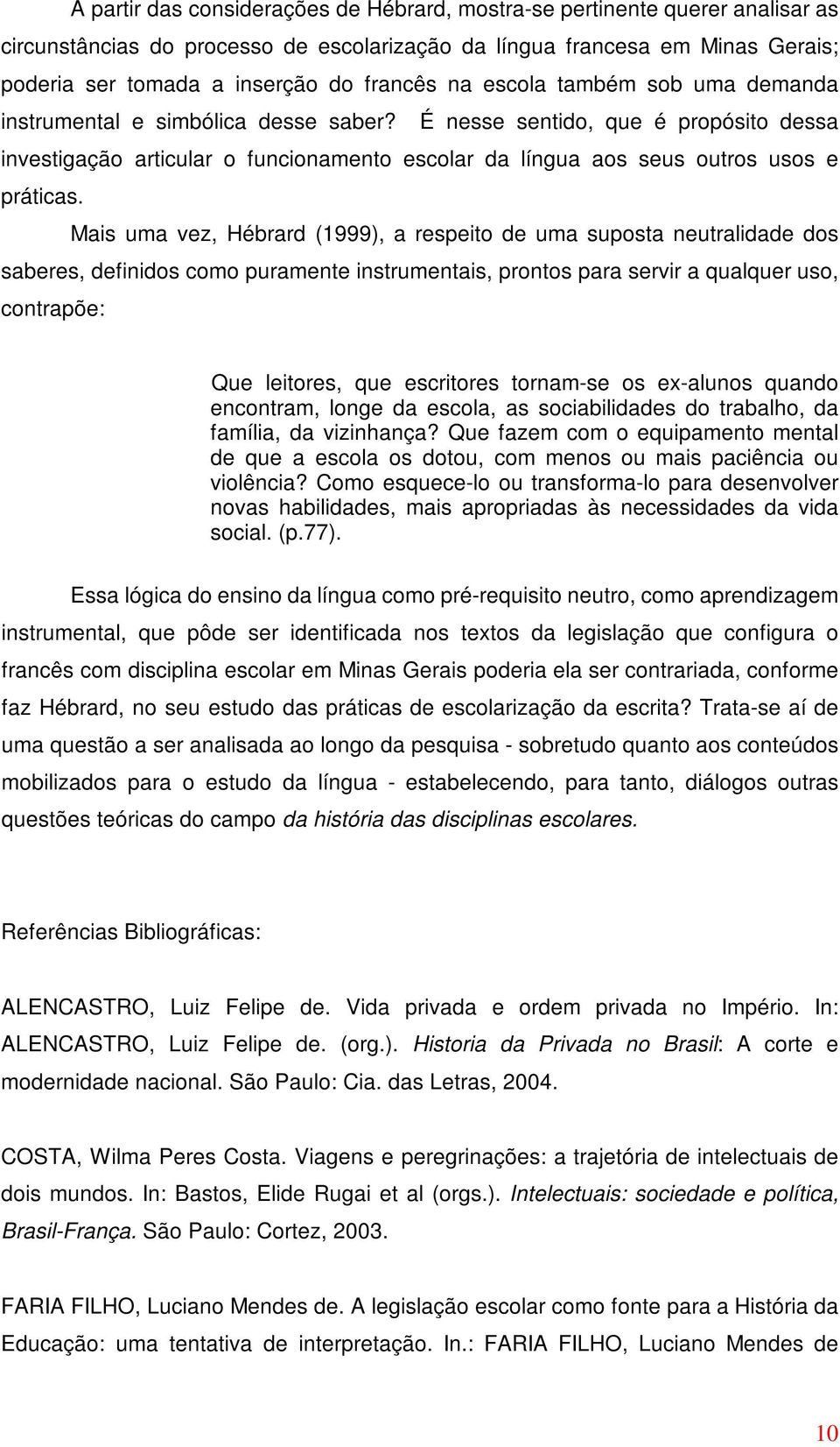 Mais uma vez, Hébrard (1999), a respeito de uma suposta neutralidade dos saberes, definidos como puramente instrumentais, prontos para servir a qualquer uso, contrapõe: Que leitores, que escritores