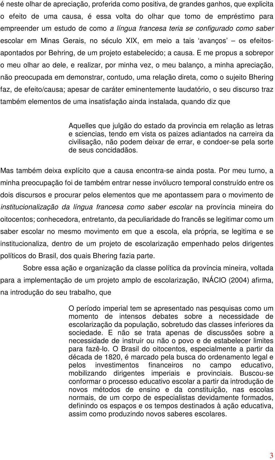 E me propus a sobrepor o meu olhar ao dele, e realizar, por minha vez, o meu balanço, a minha apreciação, não preocupada em demonstrar, contudo, uma relação direta, como o sujeito Bhering faz, de