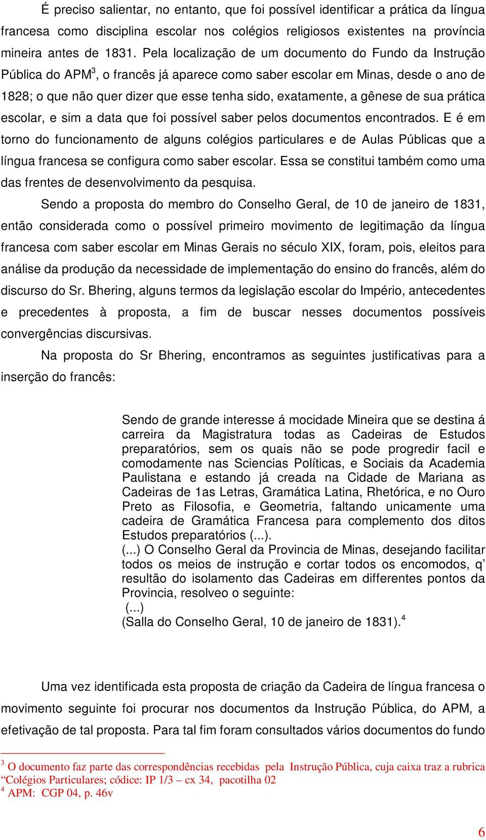 gênese de sua prática escolar, e sim a data que foi possível saber pelos documentos encontrados.