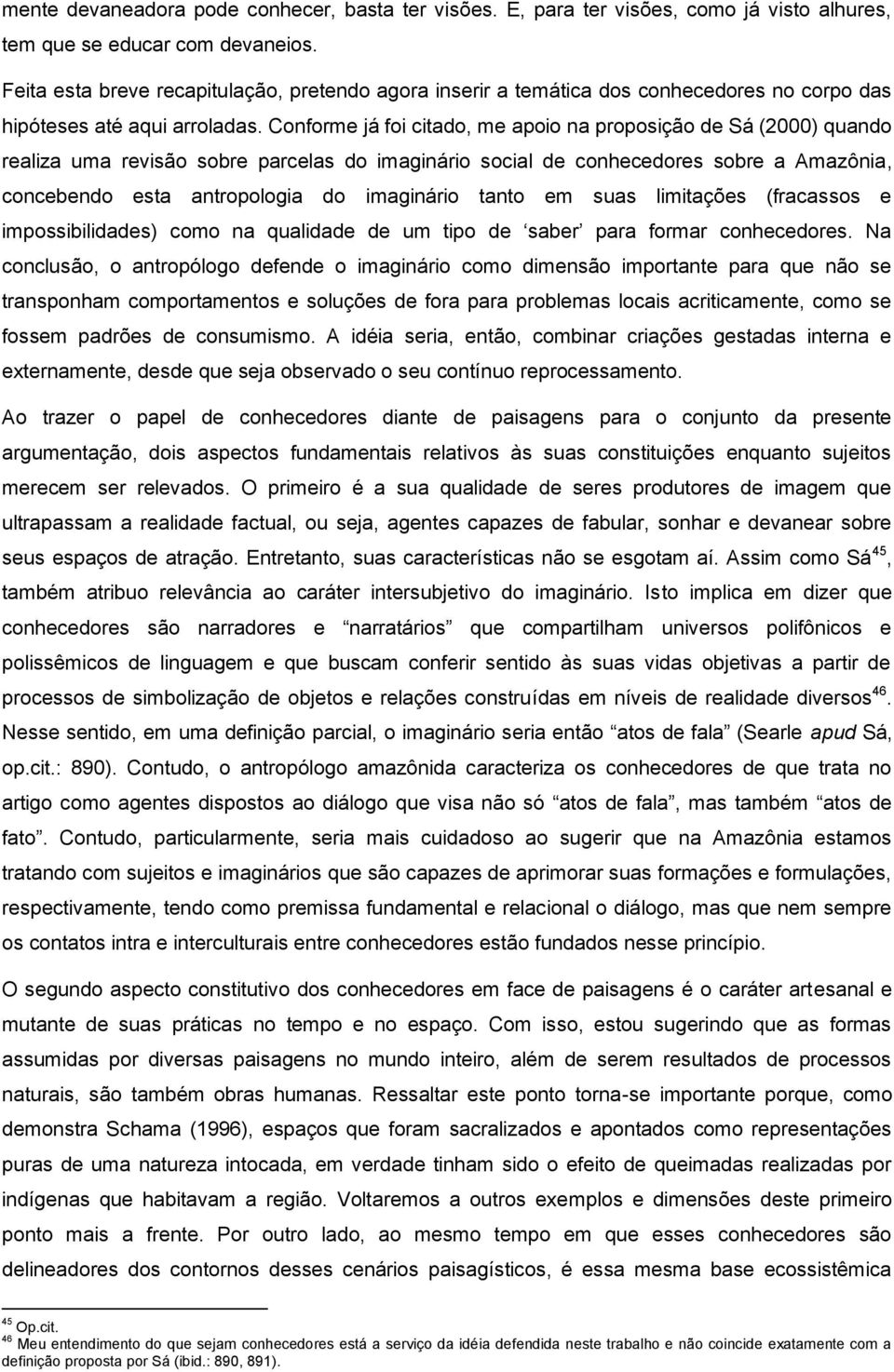 Conforme já foi citado, me apoio na proposição de Sá (2000) quando realiza uma revisão sobre parcelas do imaginário social de conhecedores sobre a Amazônia, concebendo esta antropologia do imaginário