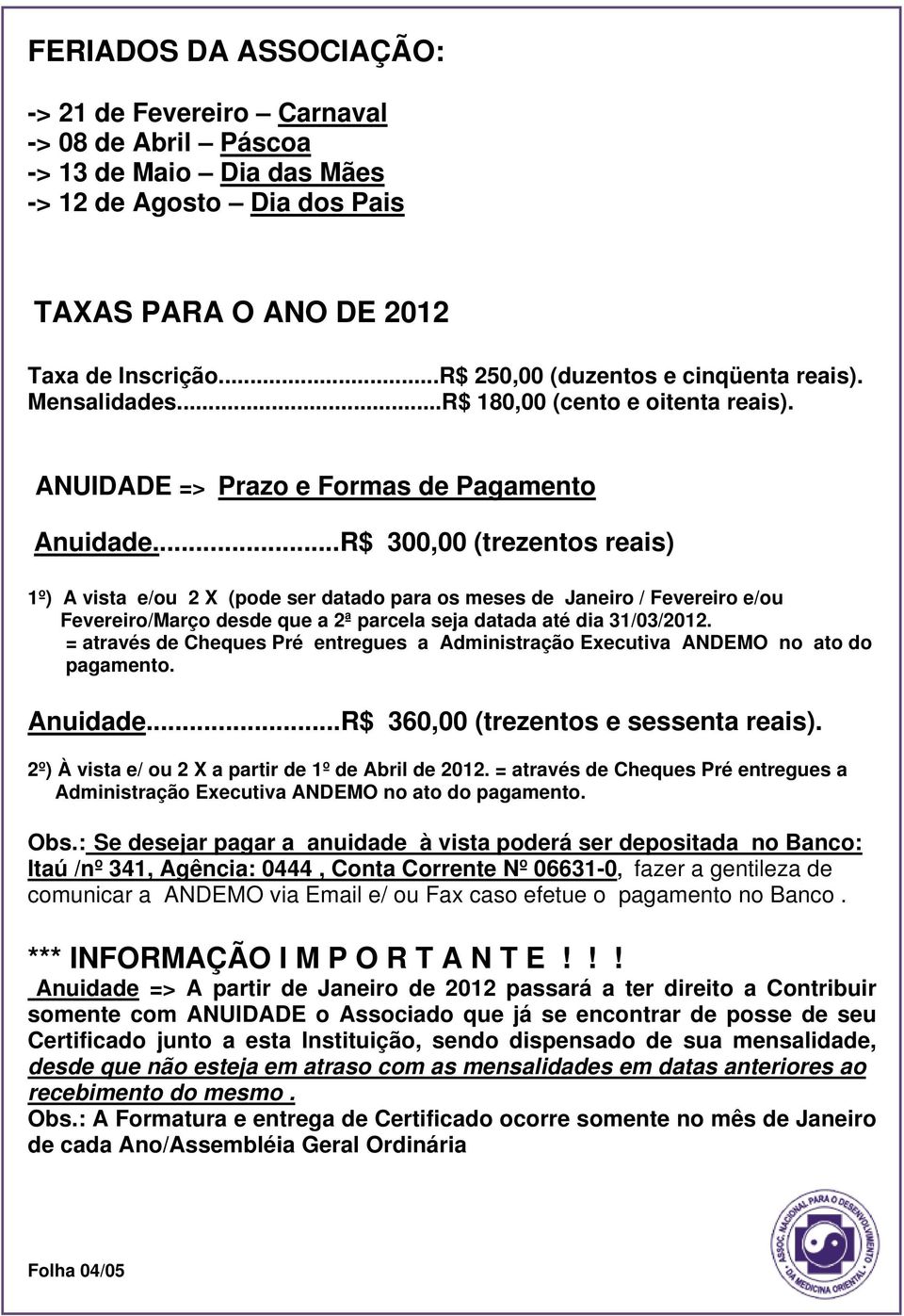 ..R$ 300,00 (trezentos reais) 1º) A vista e/ou 2 X (pode ser datado para os meses de Janeiro / Fevereiro e/ou Fevereiro/Março desde que a 2ª parcela seja datada até dia 31/03/2012.