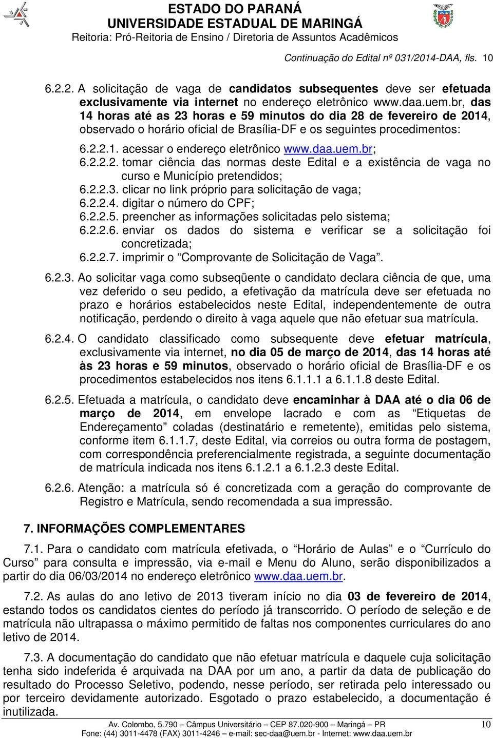 uem.br; 6.2.2.2. tomar ciência das normas deste Edital e a existência de vaga no curso e Município pretendidos; 6.2.2.3. clicar no link próprio para solicitação de vaga; 6.2.2.4.