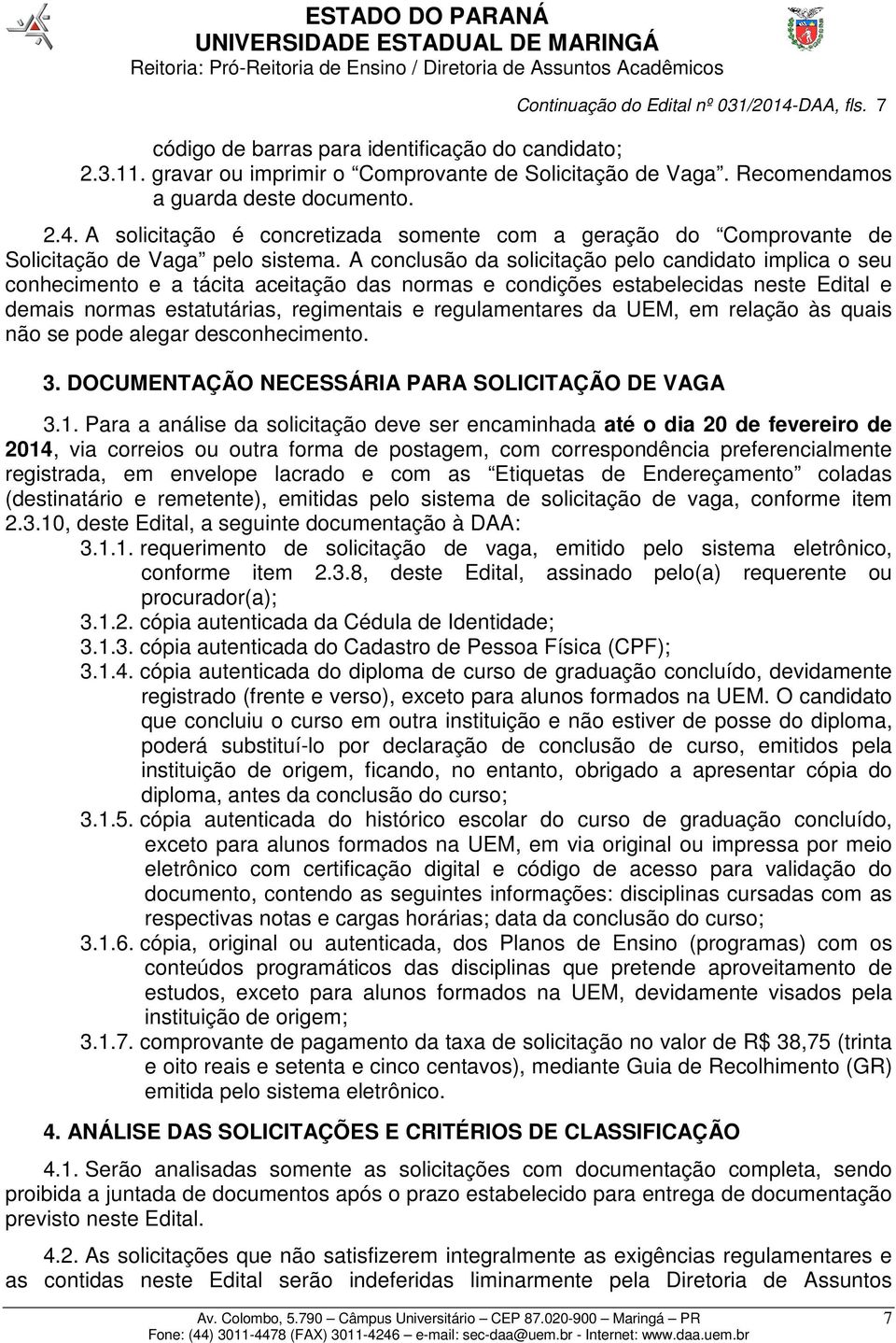 A conclusão da solicitação pelo candidato implica o seu conhecimento e a tácita aceitação das normas e condições estabelecidas neste Edital e demais normas estatutárias, regimentais e regulamentares