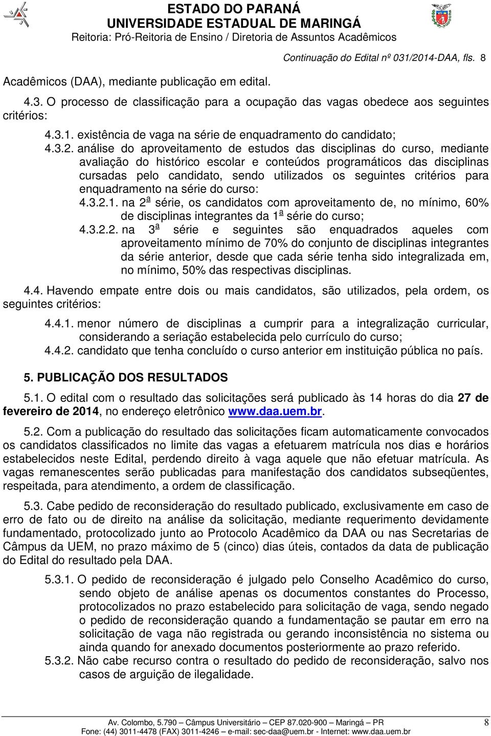 análise do aproveitamento de estudos das disciplinas do curso, mediante avaliação do histórico escolar e conteúdos programáticos das disciplinas cursadas pelo candidato, sendo utilizados os seguintes