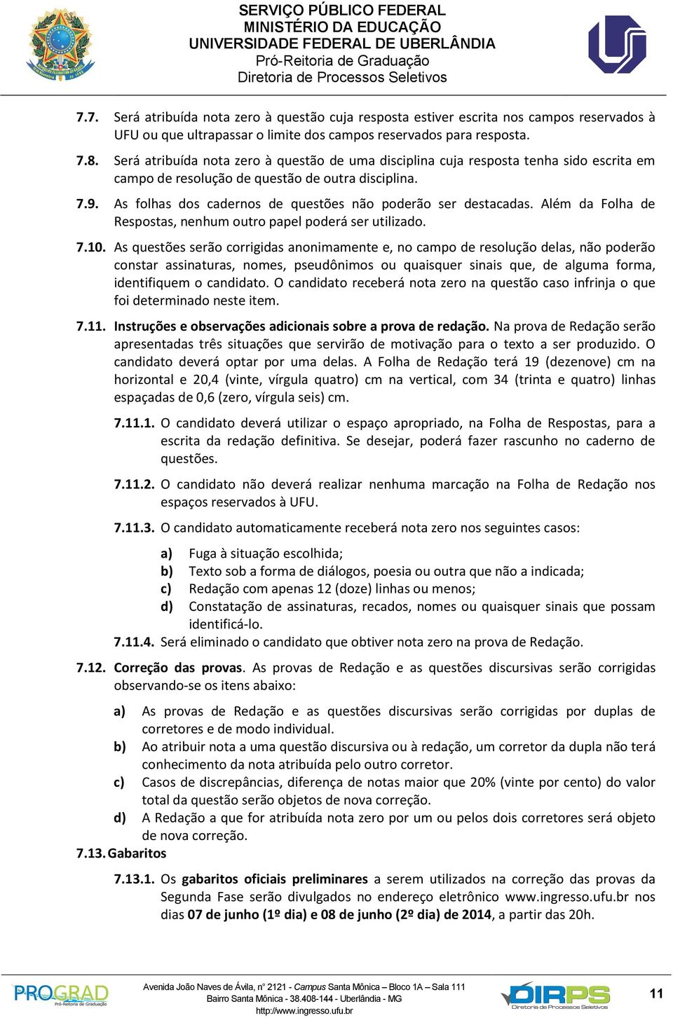 As folhas dos cadernos de questões não poderão ser destacadas. Além da Folha de Respostas, nenhum outro papel poderá ser utilizado. 7.10.