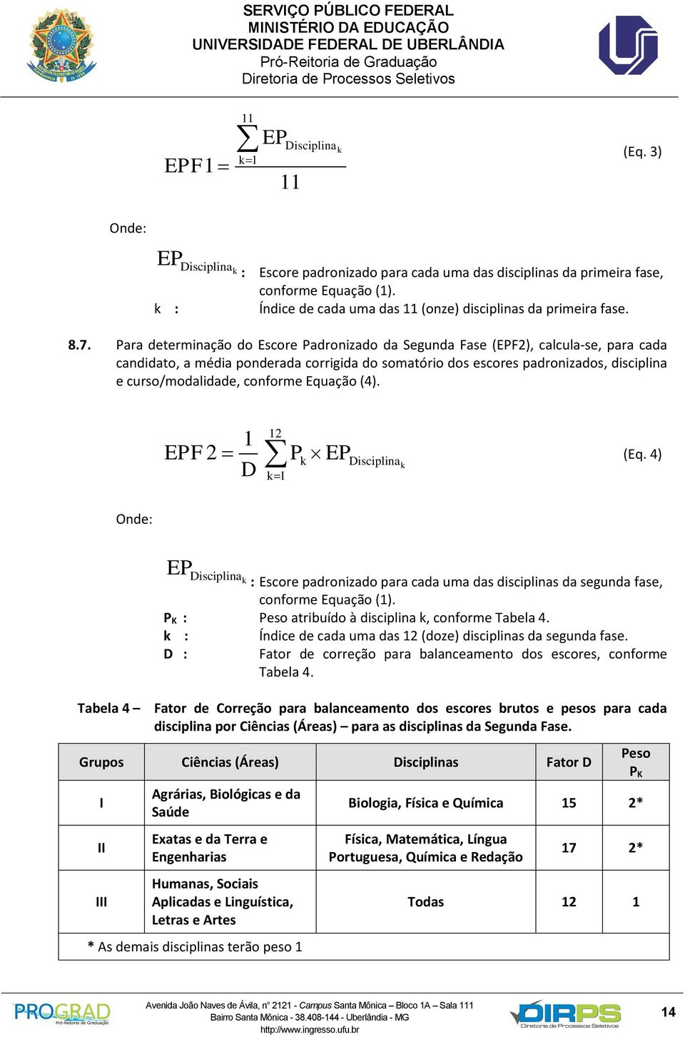 Para determinação do Escore Padronizado da Segunda Fase (EPF2), calcula-se, para cada candidato, a média ponderada corrigida do somatório dos escores padronizados, disciplina e curso/modalidade,