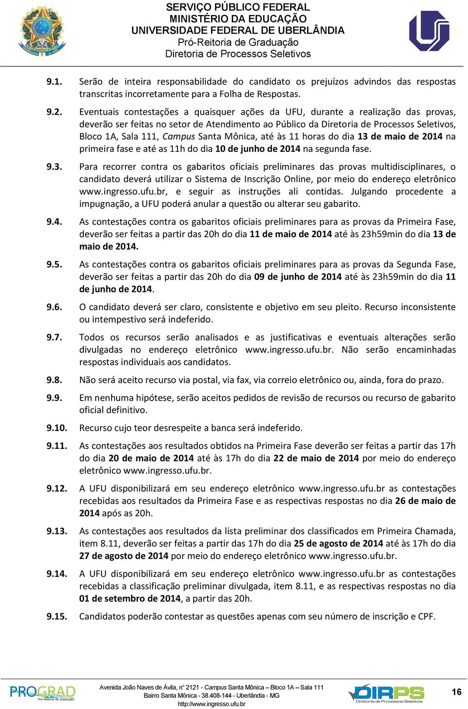 dia 13 de maio de 2014 na primeira fase e até as 11h do dia 10 de junho de 2014 na segunda fase. 9.3. Para recorrer contra os gabaritos oficiais preliminares das provas multidisciplinares, o candidato deverá utilizar o Sistema de Inscrição Online, por meio do endereço eletrônico www.