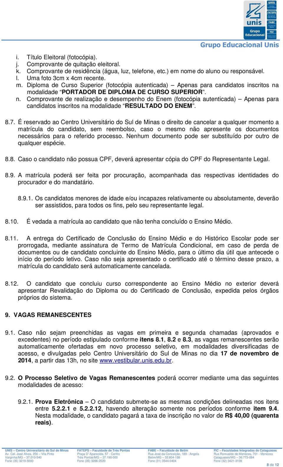 8.7. É reservdo o Centro Universitário do Sul de Mins o direito de cncelr qulquer momento mtrícul do cndidto, sem reembolso, cso o mesmo não presente os documentos necessários pr o referido processo.