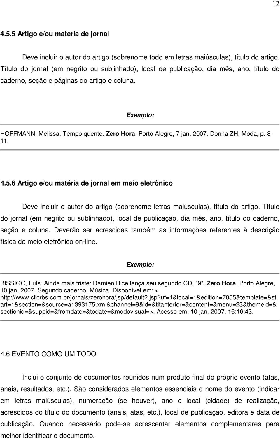 2007. Donna ZH, Moda, p. 8-11. 4.5.6 Artigo e/ou matéria de jornal em meio eletrônico Deve incluir o autor do artigo (sobrenome letras maiúsculas), título do artigo.