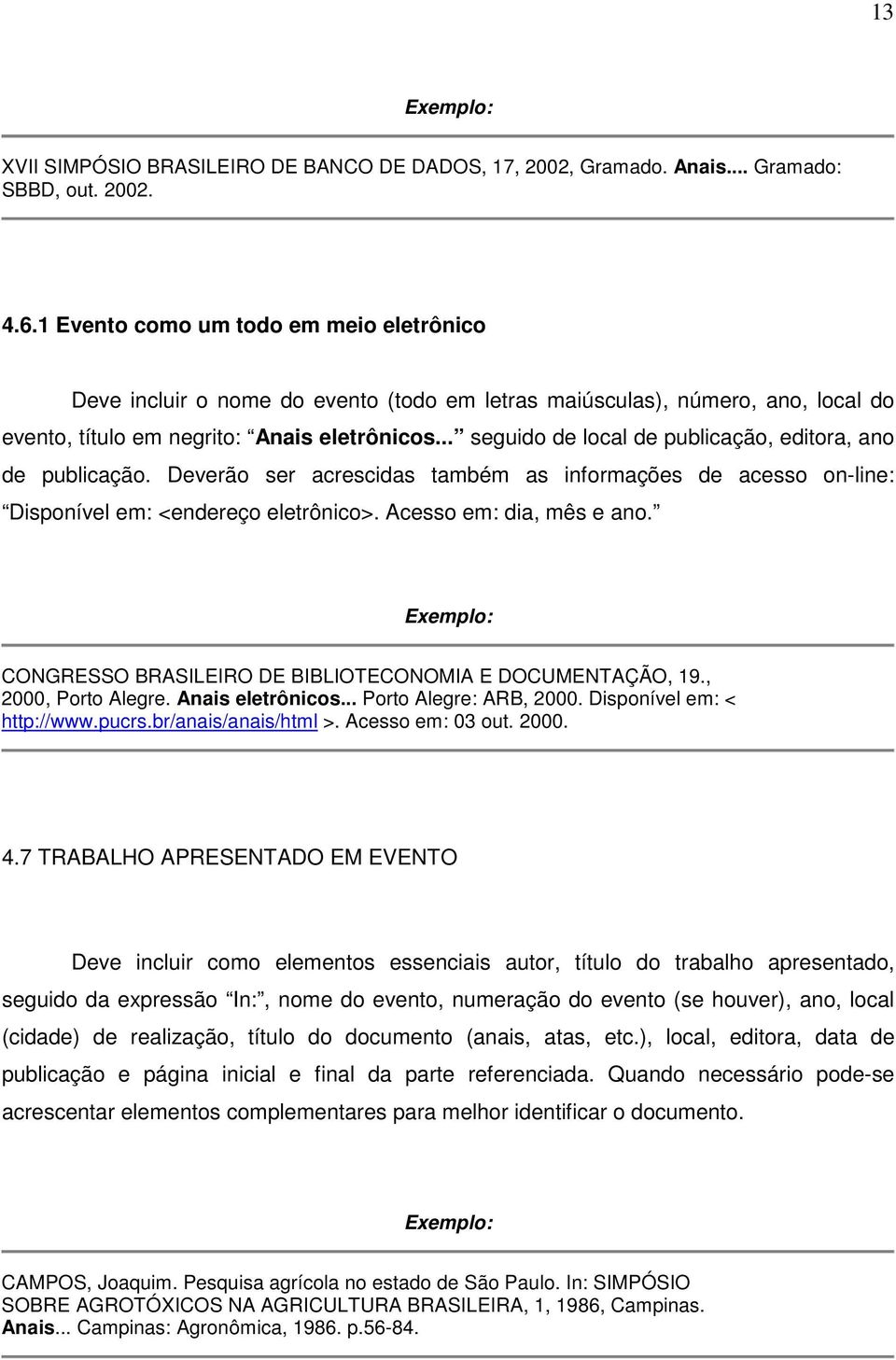 .. seguido de local de publicação, editora, ano de publicação. Deverão ser acrescidas também as informações de acesso on-line: Disponível em: <endereço eletrônico>. Acesso em: dia, mês e ano.