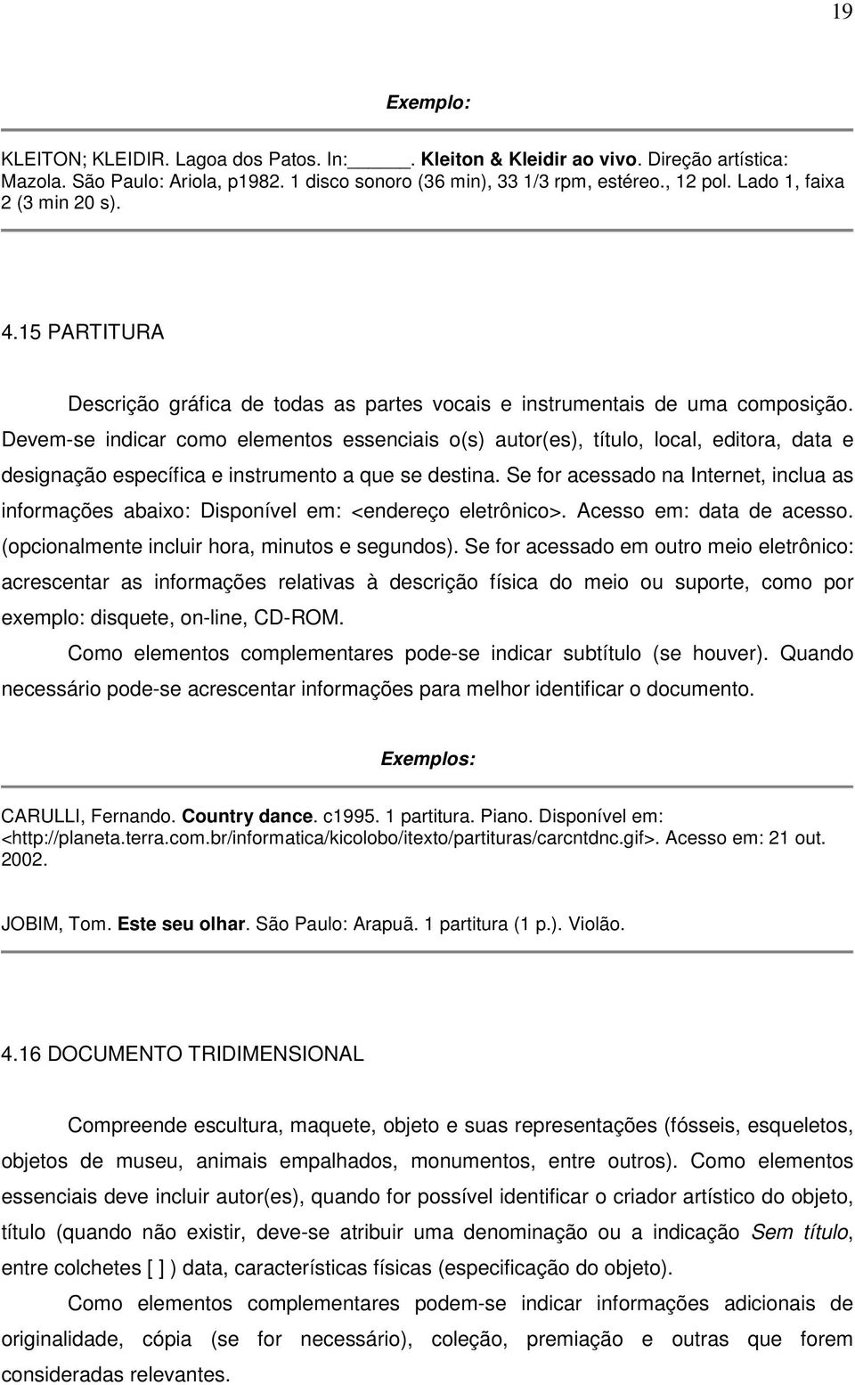 Devem-se indicar como elementos essenciais o(s) autor(es), título, local, editora, data e designação específica e instrumento a que se destina.