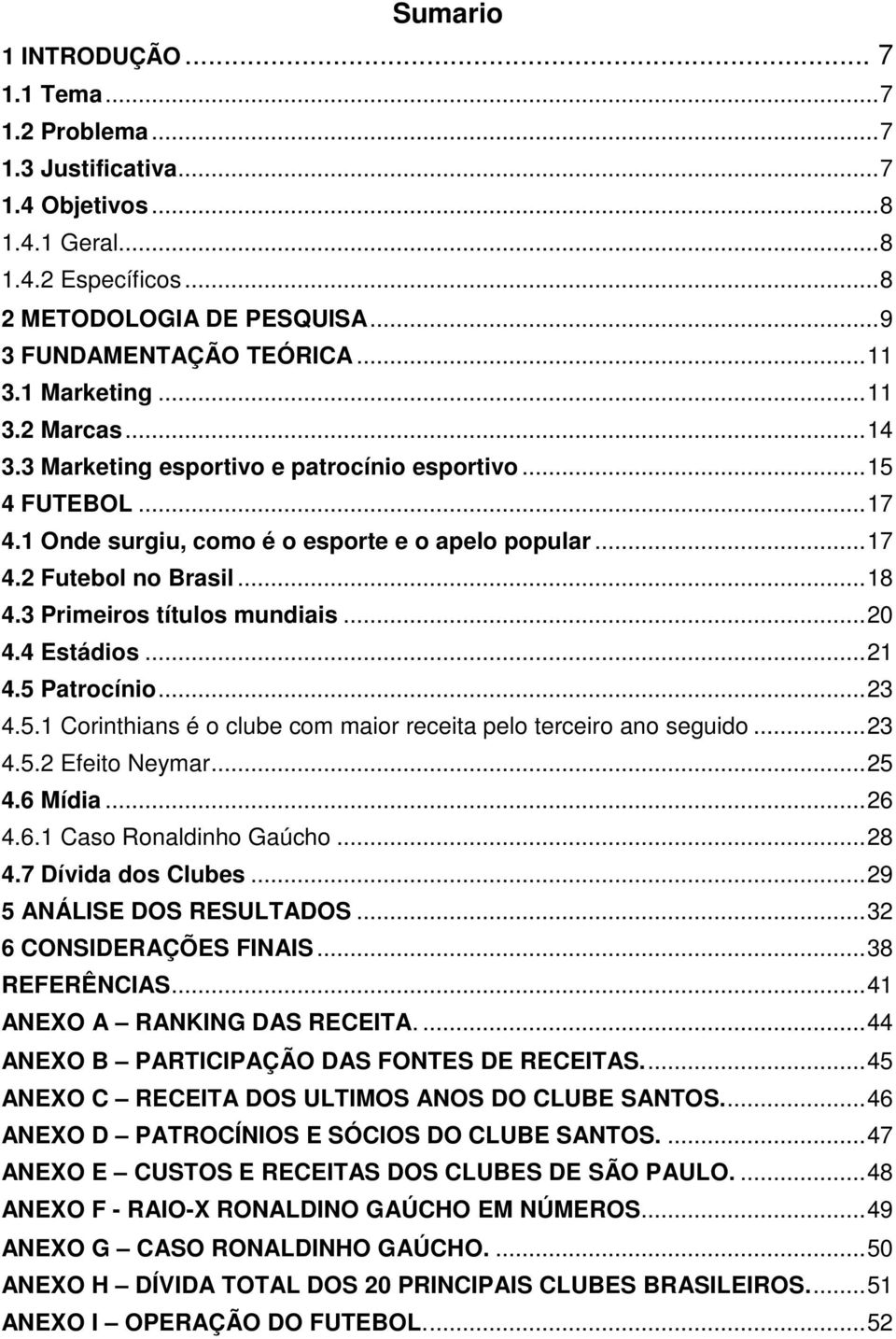 3 Primeiros títulos mundiais... 20 4.4 Estádios... 21 4.5 Patrocínio... 23 4.5.1 Corinthians é o clube com maior receita pelo terceiro ano seguido... 23 4.5.2 Efeito Neymar... 25 4.6 