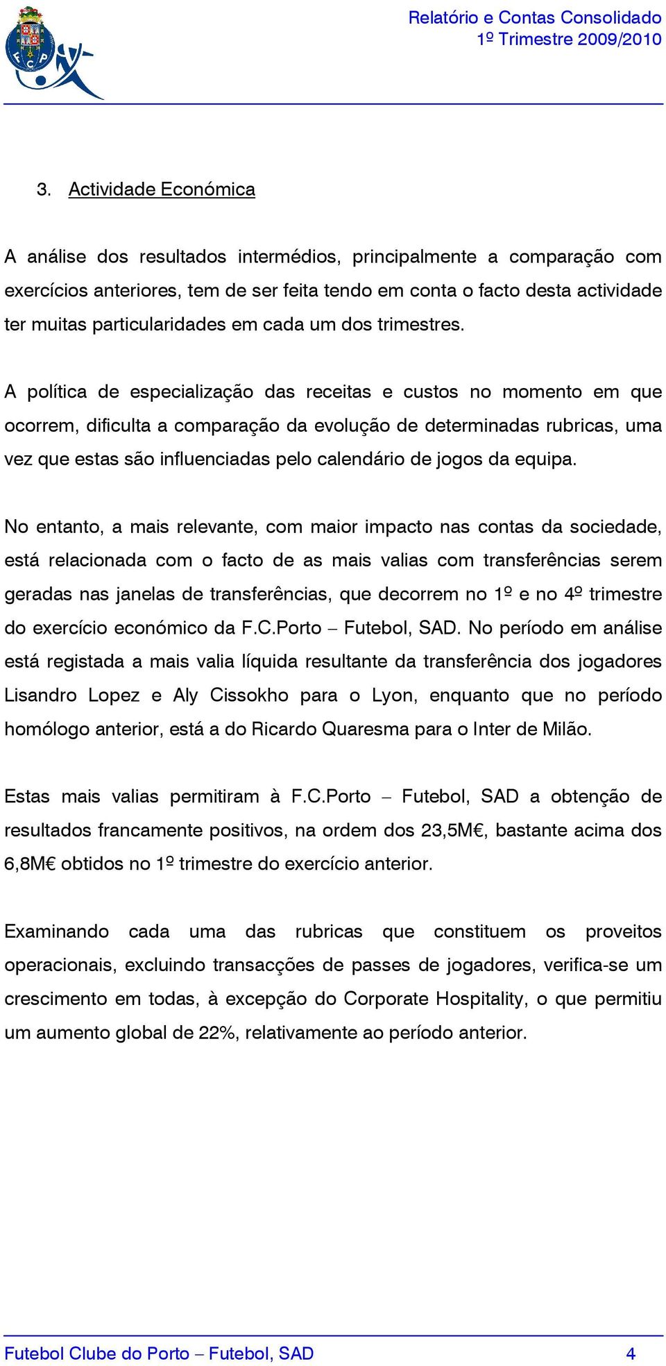 A política de especialização das receitas e custos no momento em que ocorrem, dificulta a comparação da evolução de determinadas rubricas, uma vez que estas são influenciadas pelo calendário de jogos