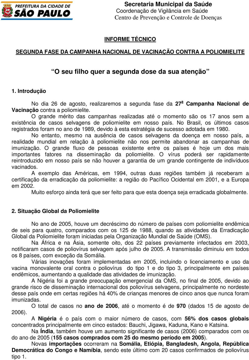 O grande mérito das campanhas realizadas até o momento são os 17 anos sem a existência de casos selvagens de poliomielite em nosso país.