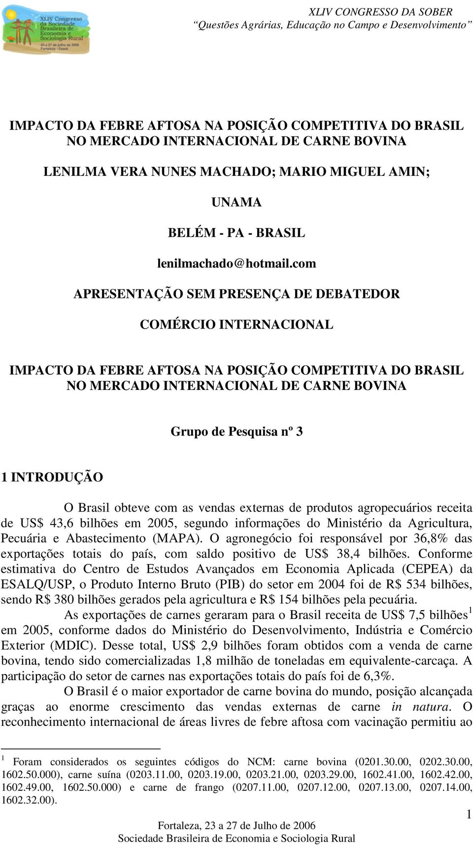 O Brasil obteve com as vendas externas de produtos agropecuários receita de US$ 43,6 bilhões em 2005, segundo informações do Ministério da Agricultura, Pecuária e Abastecimento (MAPA).