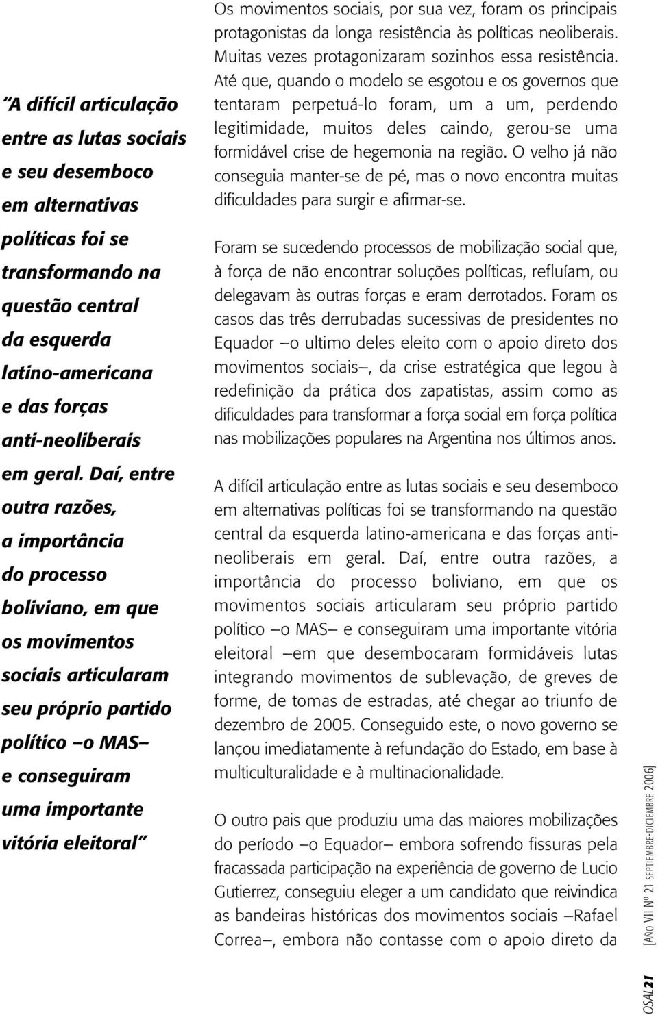 sociais, por sua vez, foram os principais protagonistas da longa resistência às políticas neoliberais. Muitas vezes protagonizaram sozinhos essa resistência.