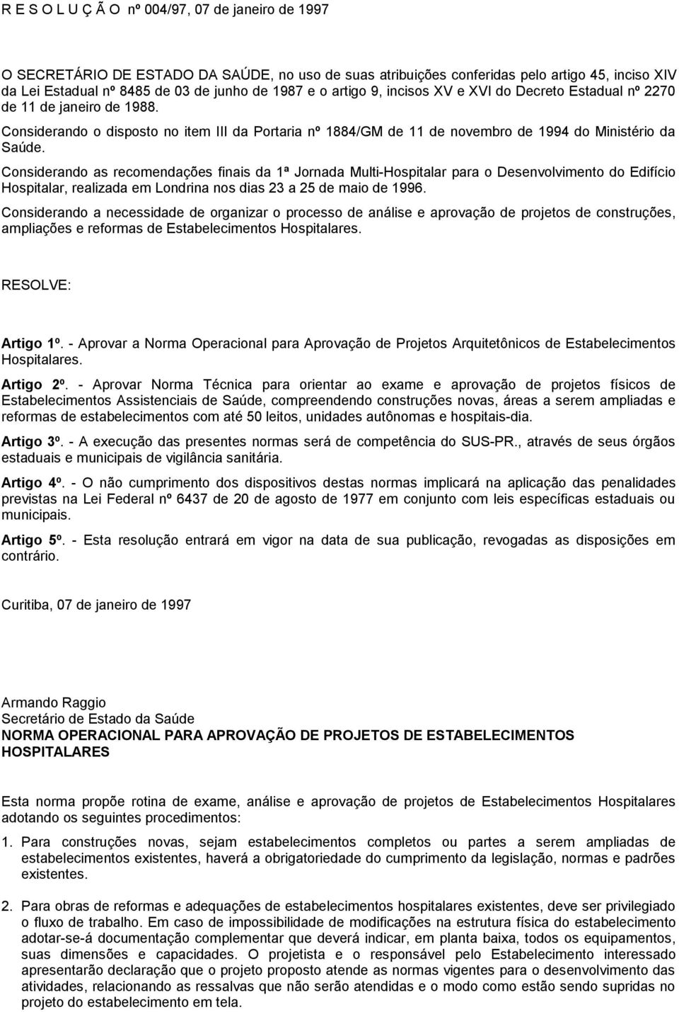 Considerando as recomendações finais da 1ª Jornada Multi-Hospitalar para o Desenvolvimento do Edifício Hospitalar, realizada em Londrina nos dias 23 a 25 de maio de 1996.