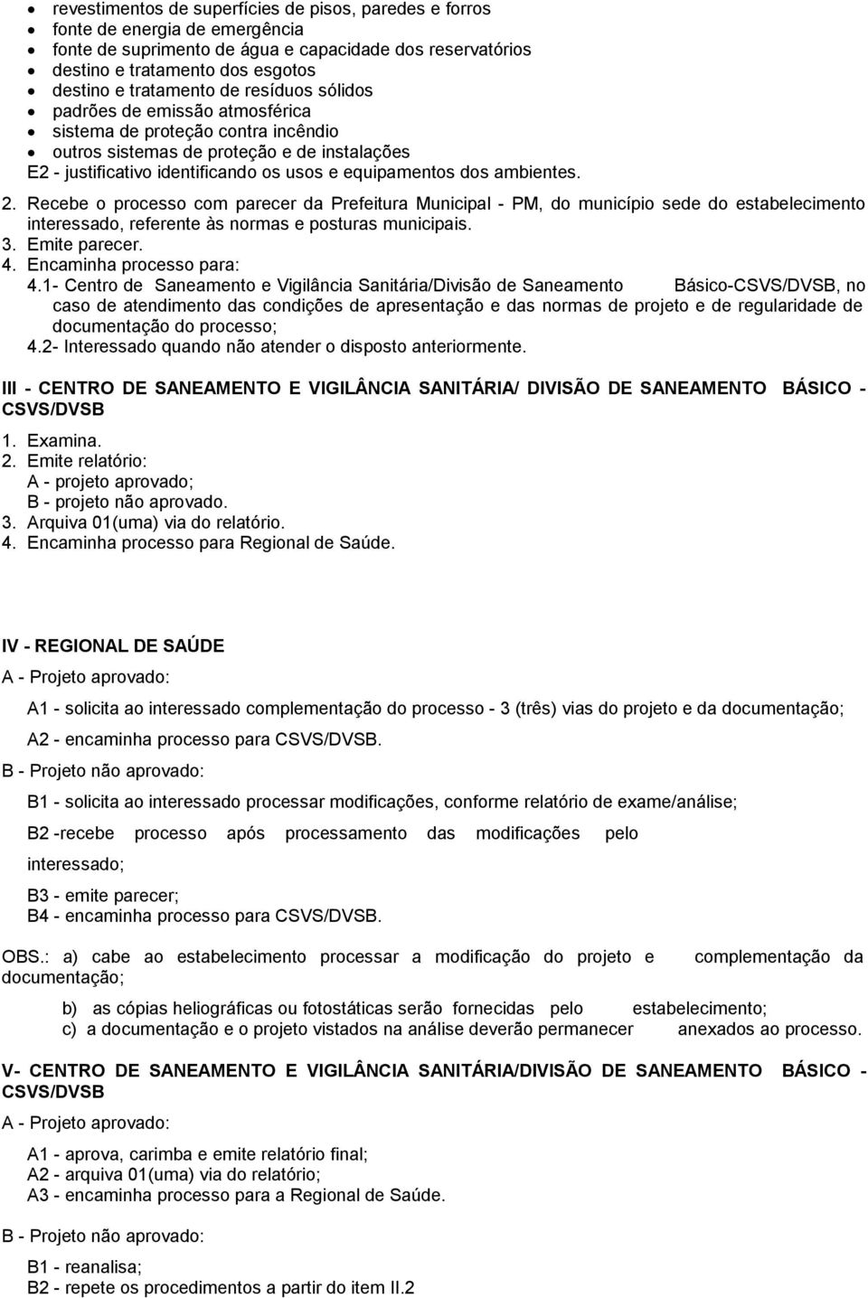 ambientes. 2. Recebe o processo com parecer da Prefeitura Municipal - PM, do município sede do estabelecimento interessado, referente às normas e posturas municipais. 3. Emite parecer. 4.