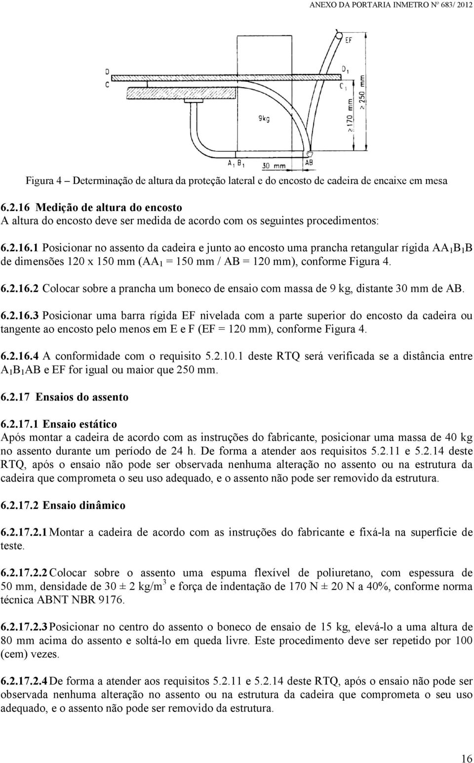 6.2.16.2 Colocar sobre a prancha um boneco de ensaio com massa de 9 kg, distante 30 mm de AB. 6.2.16.3 Posicionar uma barra rígida EF nivelada com a parte superior do encosto da cadeira ou tangente ao encosto pelo menos em E e F (EF = 120 mm), conforme Figura 4.