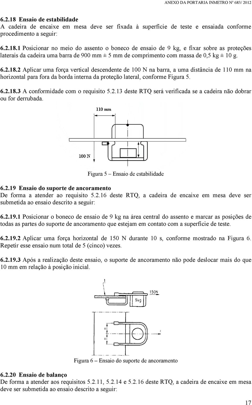 2.13 deste RTQ será verificada se a cadeira não dobrar ou for derrubada. Figura 5 Ensaio de estabilidade 6.2.19 Ensaio do suporte de ancoramento De forma a atender ao requisito 5.2.16 deste RTQ, a cadeira de encaixe em mesa deve ser submetida ao ensaio descrito a seguir: 6.