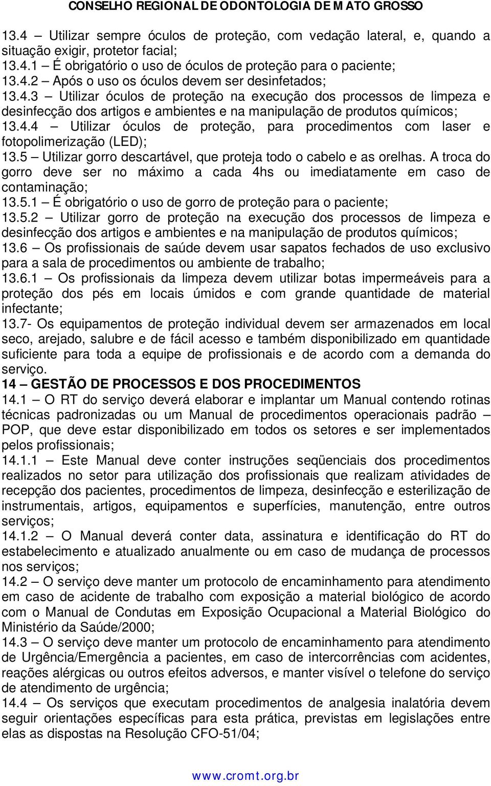 5 Utilizar gorro descartável, que proteja todo o cabelo e as orelhas. A troca do gorro deve ser no máximo a cada 4hs ou imediatamente em caso de contaminação; 13.5.1 É obrigatório o uso de gorro de proteção para o paciente; 13.