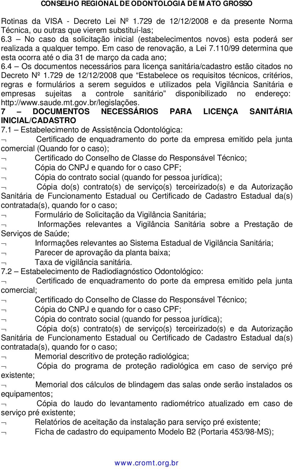 110/99 determina que esta ocorra até o dia 31 de março da cada ano; 6.4 Os documentos necessários para licença sanitária/cadastro estão citados no Decreto Nº 1.