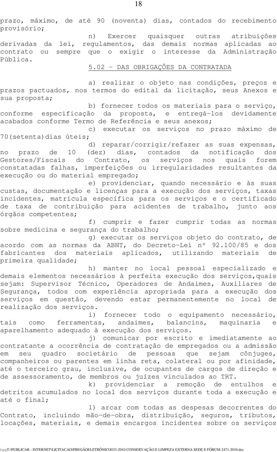 02 DAS OBRIGAÇÕES DA CONTRATADA a) realizar o objeto nas condições, preços e prazos pactuados, nos termos do edital da licitação, seus Anexos e sua proposta; b) fornecer todos os materiais para o