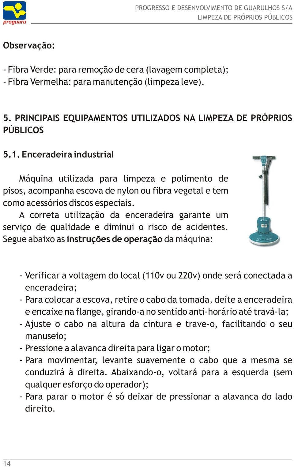 A correta utilização da enceradeira garante um serviço de qualidade e diminui o risco de acidentes.