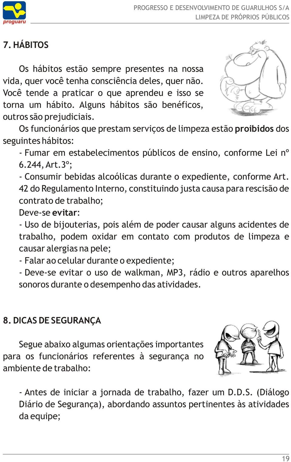 Os funcionários que prestam serviços de limpeza estão proibidos dos seguintes hábitos: - Fumar em estabelecimentos públicos de ensino, conforme Lei nº 6.244, Art.