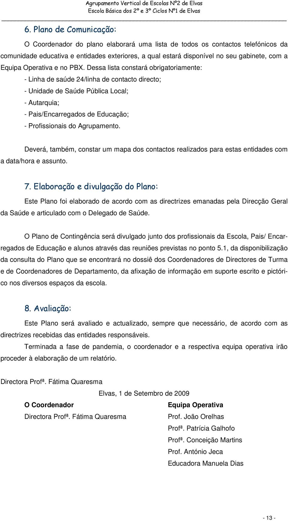 Dessa lista constará obrigatoriamente: - Linha de saúde 24/linha de contacto directo; - Unidade de Saúde Pública Local; - Autarquia; - Pais/Encarregados de Educação; - Profissionais do Agrupamento.