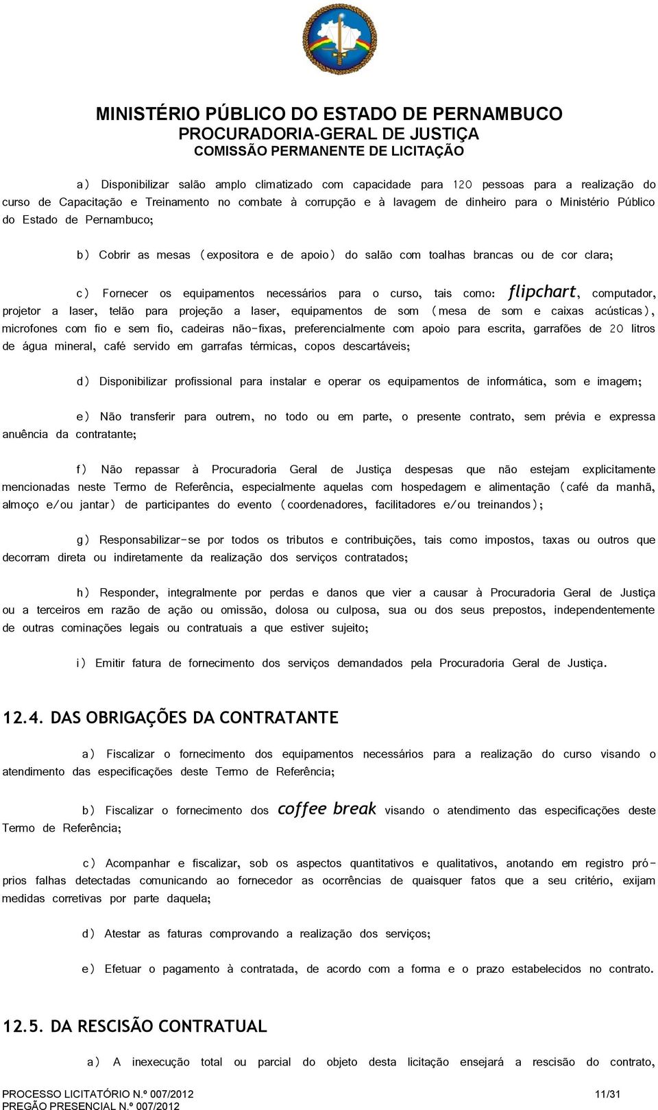 computador, projetor a laser, telão para projeção a laser, equipamentos de som (mesa de som e caixas acústicas), microfones com fio e sem fio, cadeiras não-fixas, preferencialmente com apoio para