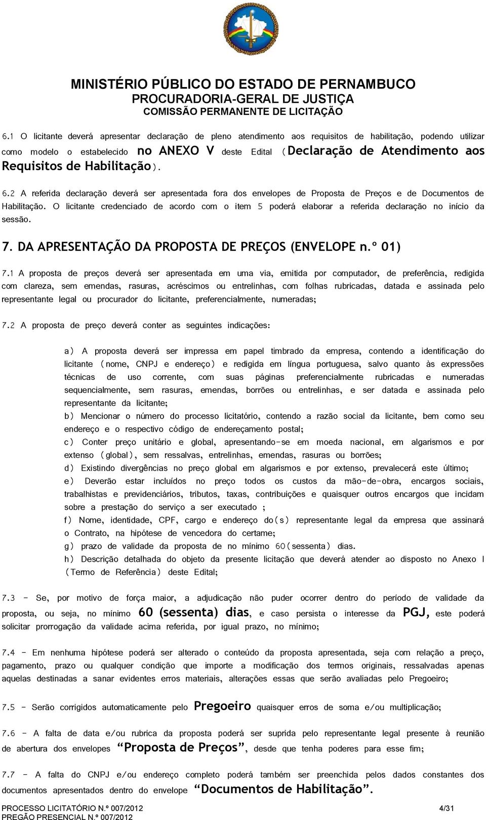 O licitante credenciado de acordo com o item 5 poderá elaborar a referida declaração no início da sessão. 7. DA APRESENTAÇÃO DA PROPOSTA DE PREÇOS (ENVELOPE n.º 01) 7.