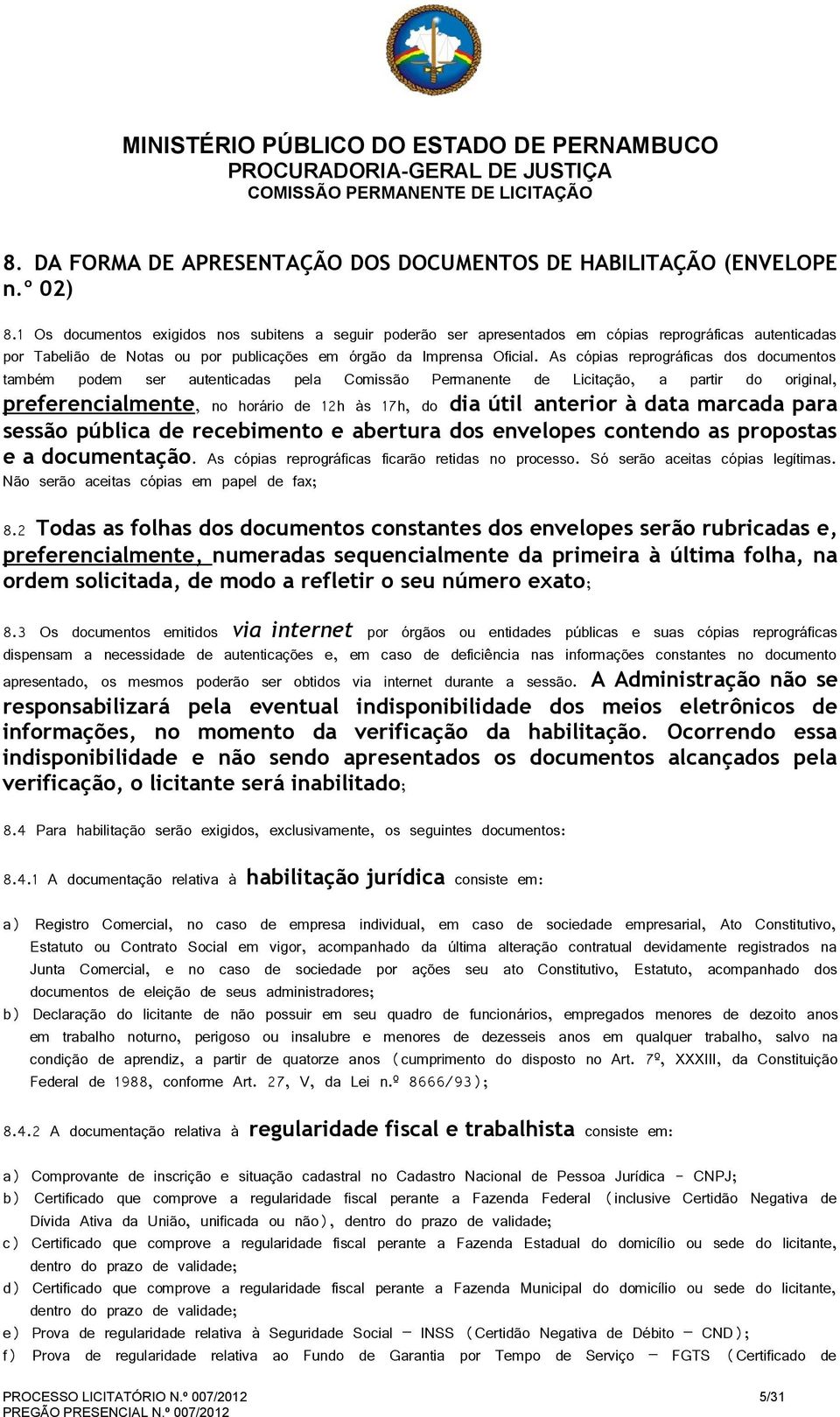 As cópias reprográficas dos documentos também podem ser autenticadas pela Comissão Permanente de Licitação, a partir do original, preferencialmente, no horário de 12h às 17h, do dia útil anterior à