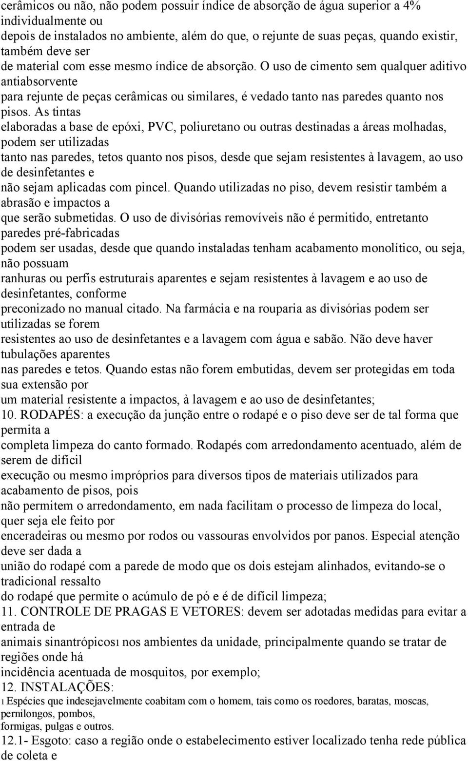 As tintas elaboradas a base de epóxi, PVC, poliuretano ou outras destinadas a áreas molhadas, podem ser utilizadas tanto nas paredes, tetos quanto nos pisos, desde que sejam resistentes à lavagem, ao