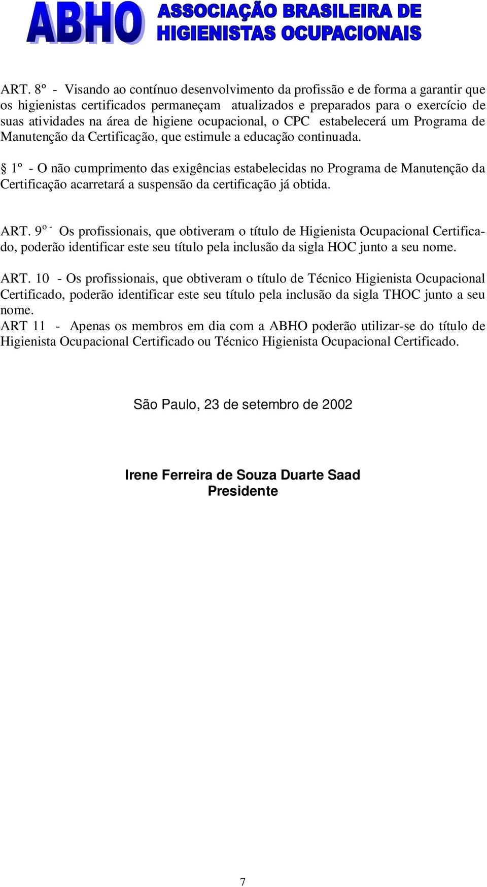 1º - O não cumprimento das exigências estabelecidas no Programa de Manutenção da Certificação acarretará a suspensão da certificação já obtida. ART.