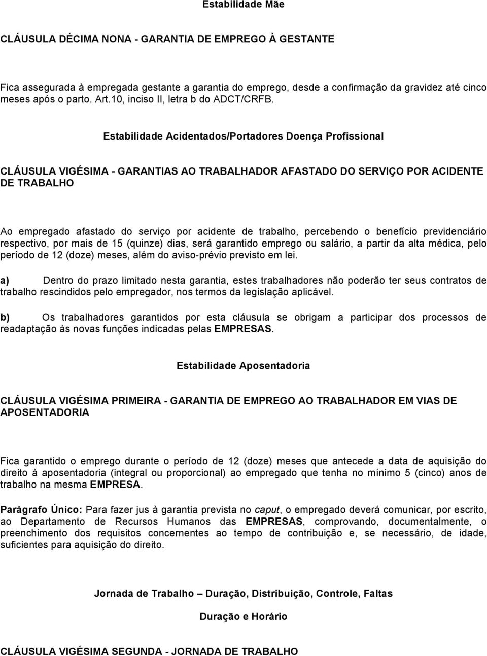 Estabilidade Acidentados/Portadores Doença Profissional CLÁUSULA VIGÉSIMA - GARANTIAS AO TRABALHADOR AFASTADO DO SERVIÇO POR ACIDENTE DE TRABALHO Ao empregado afastado do serviço por acidente de