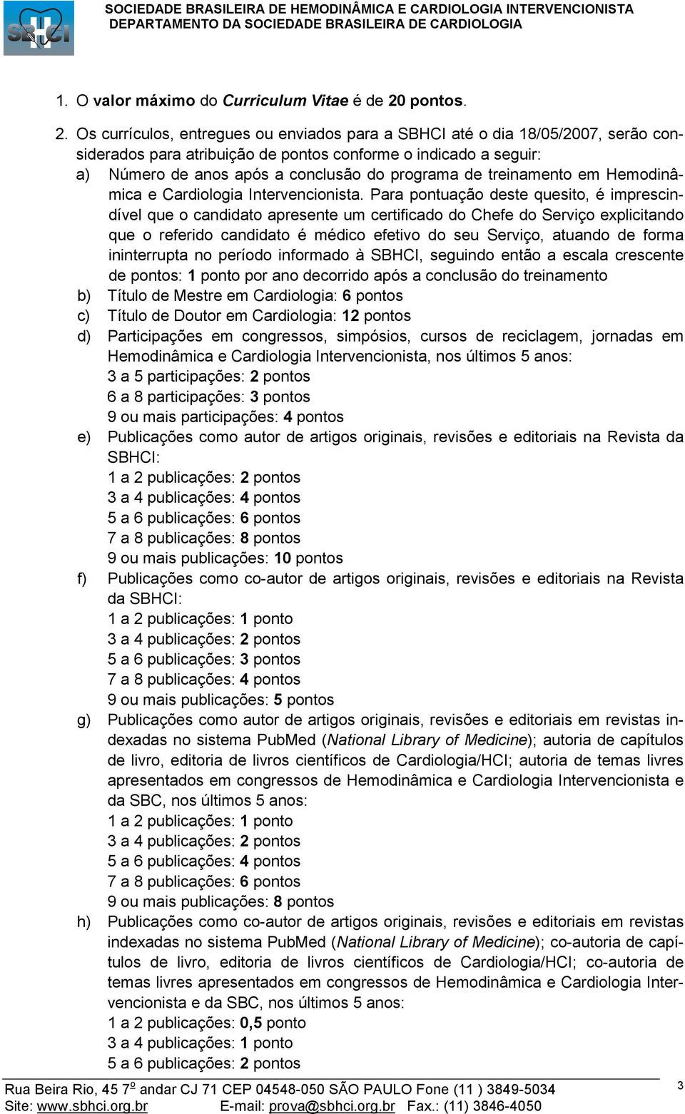 Os currículos, entregues ou enviados para a SBHCI até o dia 18/05/2007, serão considerados para atribuição de pontos conforme o indicado a seguir: a) Número de anos após a conclusão do programa de