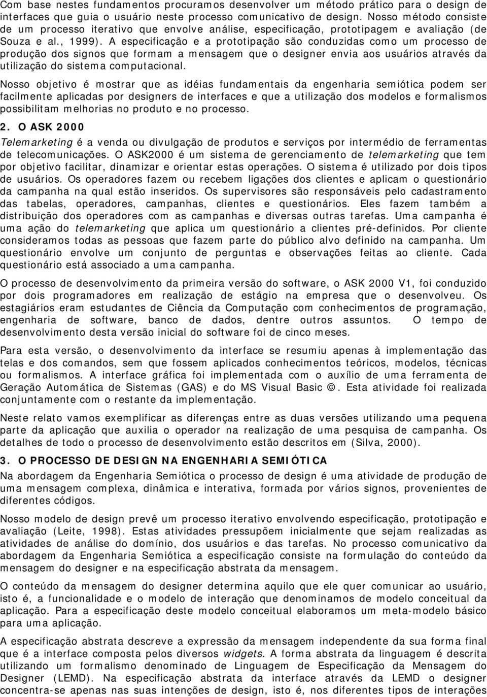 A especificação e a prototipação são conduzidas como um processo de produção dos signos que formam a mensagem que o designer envia aos usuários através da utilização do sistema computacional.