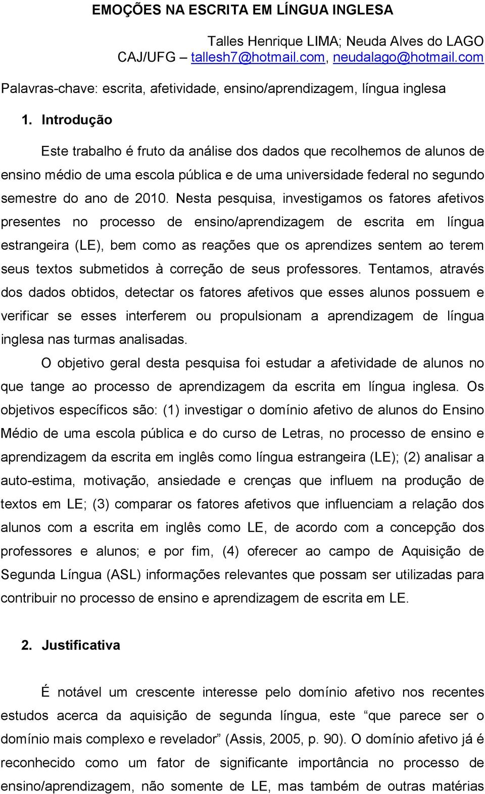 Introdução Este trabalho é fruto da análise dos dados que recolhemos de alunos de ensino médio de uma escola pública e de uma universidade federal no segundo semestre do ano de 2010.