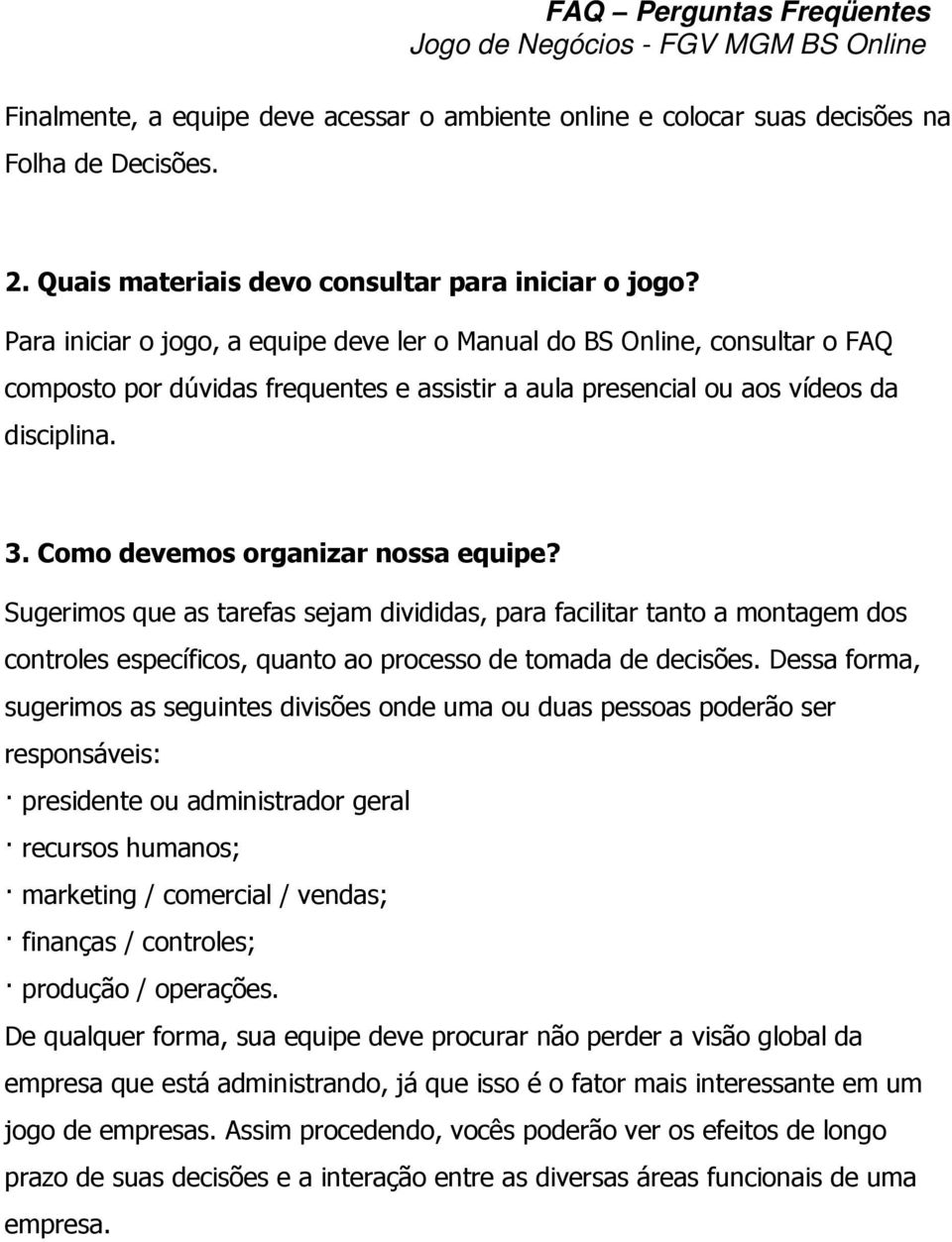 Como devemos organizar nossa equipe? Sugerimos que as tarefas sejam divididas, para facilitar tanto a montagem dos controles específicos, quanto ao processo de tomada de decisões.